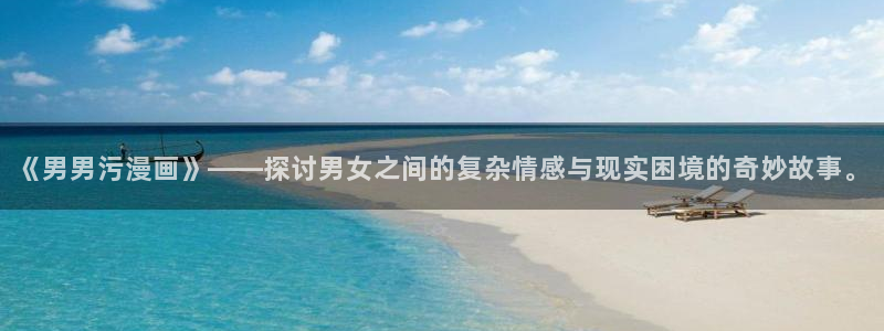 羞羞漫画下拉入口：《男男污漫画》——探讨男女之间的复杂情感与现实困境的奇妙故事。