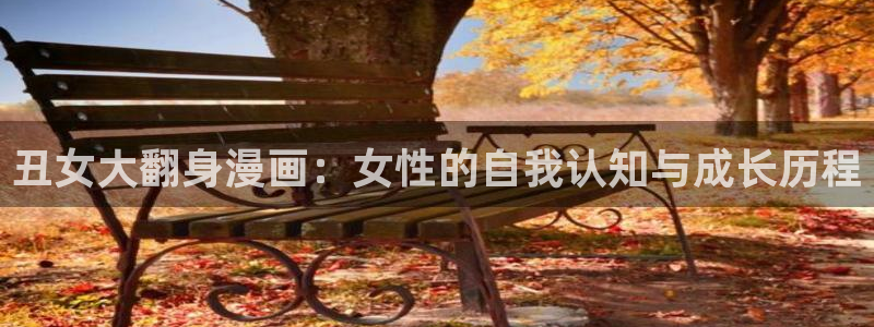 柯南羞羞漫画：丑女大翻身漫画：女性的自我认知与成长历程