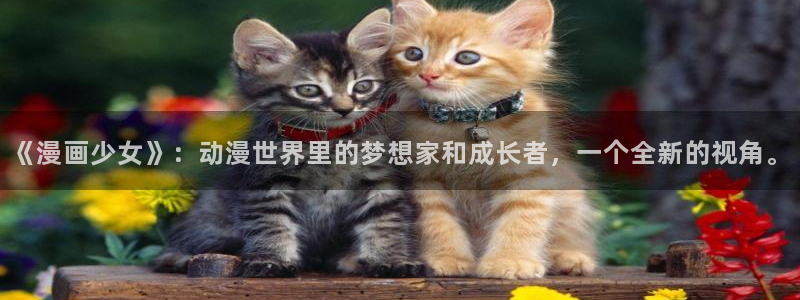 羞羞漫画免费在线下载：《漫画少女》：动漫世界里的梦想家和成长者，一个全新的视角。