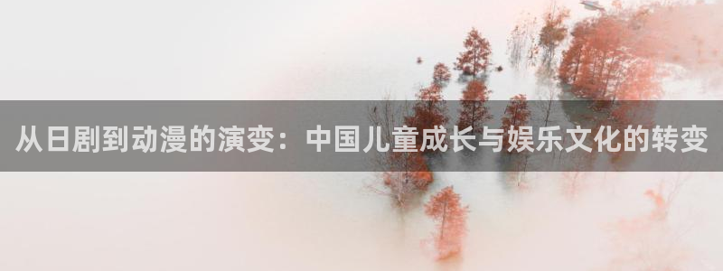 羞羞漫画登录在线：从日剧到动漫的演变：中国儿童成长与娱乐文化的转变