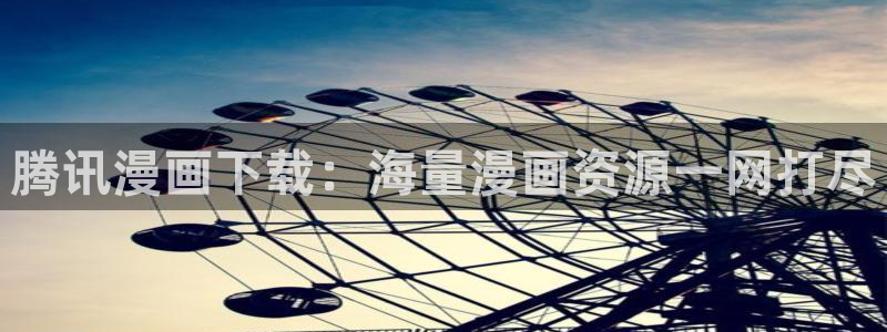 后宫羞羞漫画网：腾讯漫画下载：海量漫画资源一网打尽