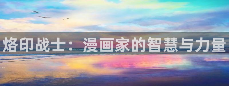 羞羞漫画正版在线阅读：烙印战士：漫画家的智慧与力量