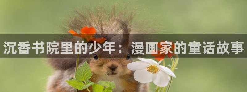 羞羞漫画入口在线免费：沉香书院里的少年：漫画家的童话故事